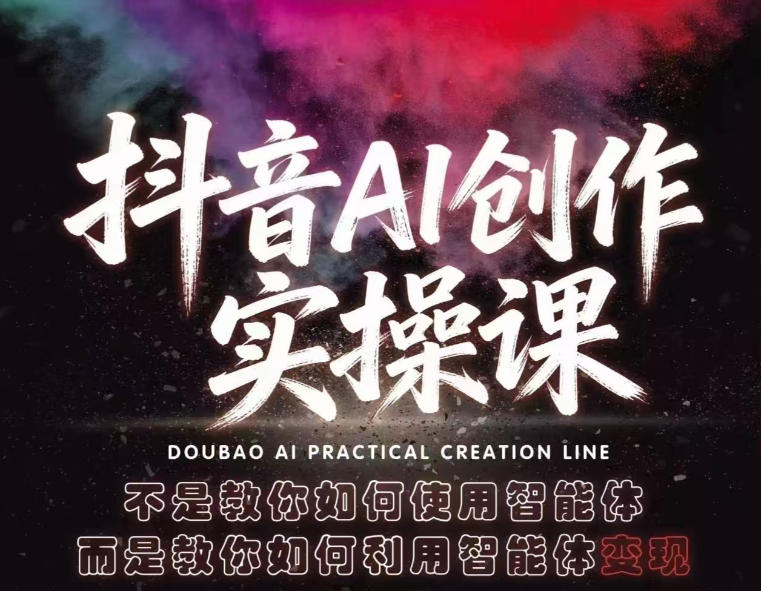 抖音AI创作实操课，不是教你如何使用智能体而是教你如何利用智能体变现(更新5月)-朽念云创