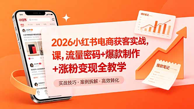 2026小红书电商获客实战课，流量密码+爆款制作+涨粉变现全教学-朽念云创