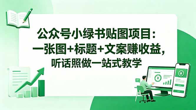公众号小绿书贴图项目：一张图+标题+文案赚收益，听话照做一站式教学-朽念云创