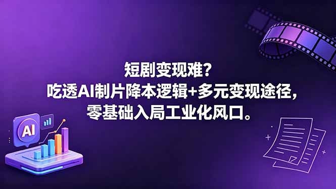 短剧变现难？吃透AI制片降本逻辑+多元变现途径，零基础入局工业化风口-朽念云创