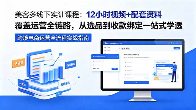 美客多线下实训课程：12小时视频+配套资料覆盖运营全链路，从选品到收款绑定一站式学透-朽念云创