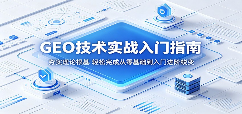 GEO技术实战入门指南:夯实理论根基,轻松完成从零基础到入门进阶蜕变-朽念云创