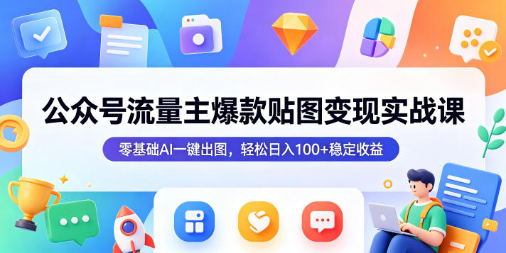 公众号流量主爆款贴图变现实战课,零基础AI一键出图,轻松日入100+稳定收益-朽念云创