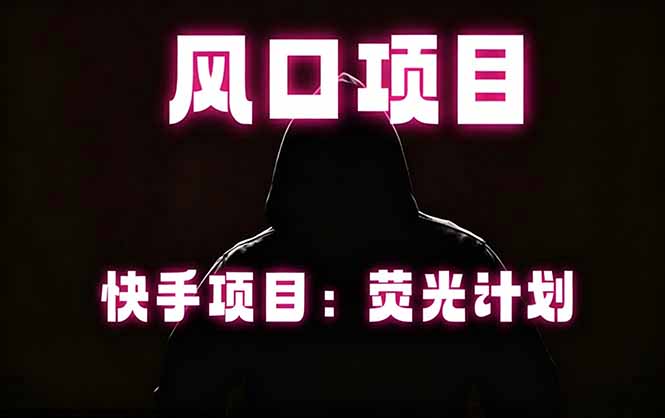 快手风口项目，荧光计划托管，长期稳定，适合批量做-朽念云创