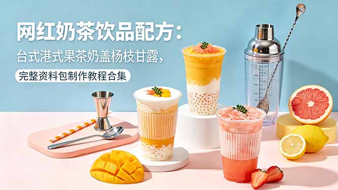 网红奶茶饮品配方:台式港式果茶奶盖杨枝甘露,完整资料包制作教程合集-朽念云创