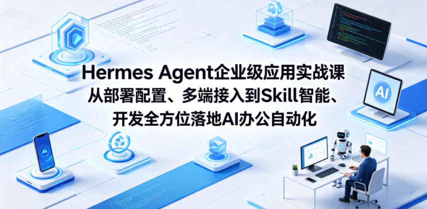 Hermes Agent企业级应用实战课从部署配置、多端接入到Skill智能开发全方位落地AI办公自动化-朽念云创