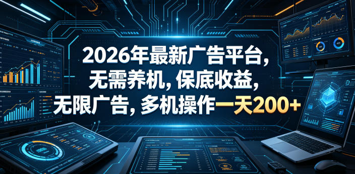 2026年最新广告平台,无需养机,保底收益,无限广告,多机操作一天200+【揭秘】-朽念云创