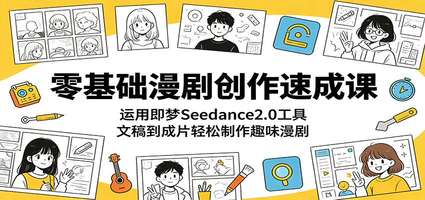 零基础漫剧创作速成课：运用即梦Seedance2.0工具，文稿到成片轻松制作趣味漫剧-朽念云创