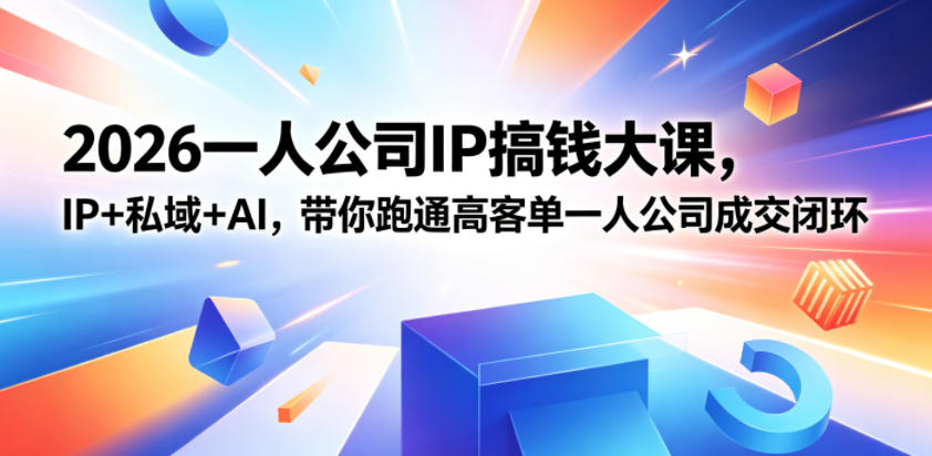 2026一人公司IP搞钱大课扬州站，IP+私域+AI，带你跑通高客单一人公司成交闭环(5.15-16-17)-朽念云创