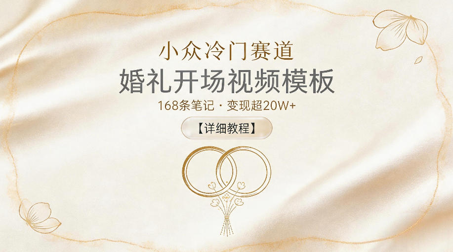 小众冷门赛道，婚礼开场视频模板，168条笔记，变现超20W+【详细教程】-朽念云创