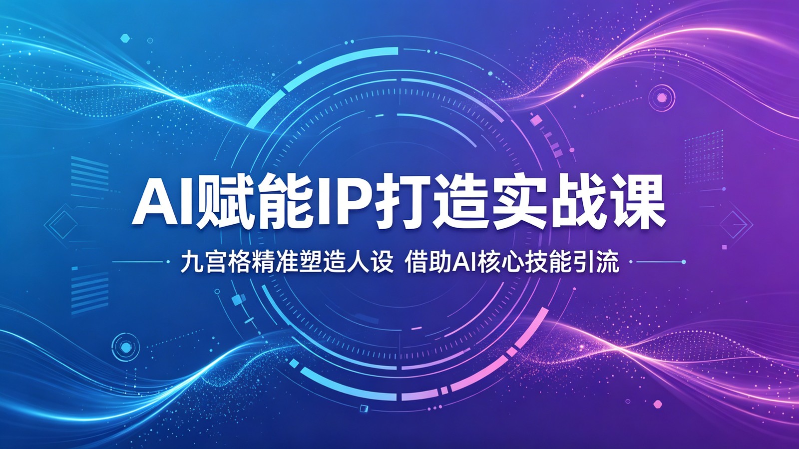 AI赋能IP打造实战课：九宫格精准塑造人设，借助AI核心技能引流-朽念云创