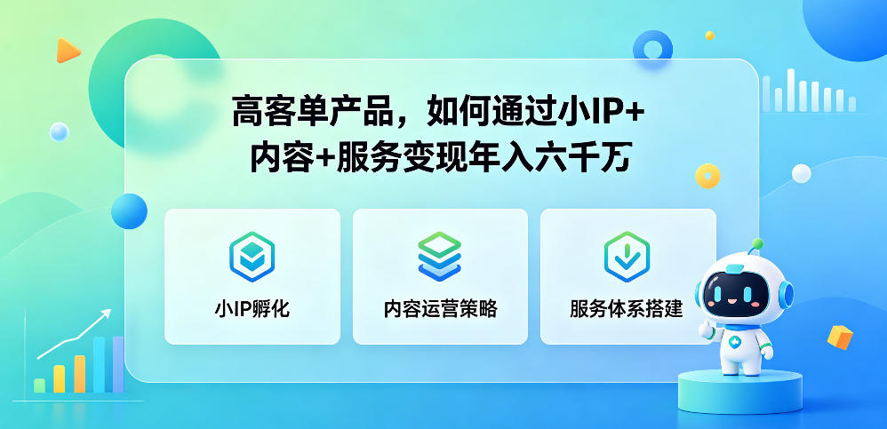 高客单产品，如何通过小IP+内容+服务变现年入六干W-朽念云创