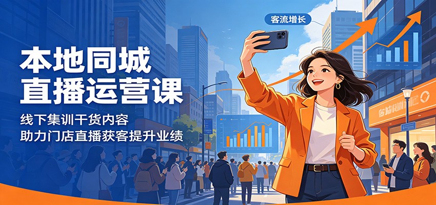 本地同城直播运营课：线下集训干货内容，助力门店直播获客提升业绩-朽念云创