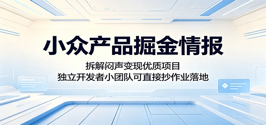 小众产品掘金情报：拆解闷声变现优质项目，独立开发者小团队可直接抄作业落地-朽念云创
