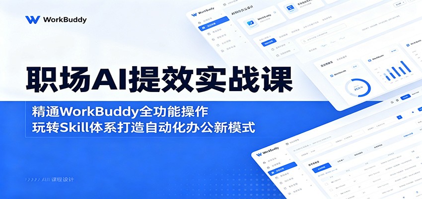 职场AI提效实战课：精通WorkBuddy全功能操作，玩转Skill体系打造自动化办公新模式-朽念云创