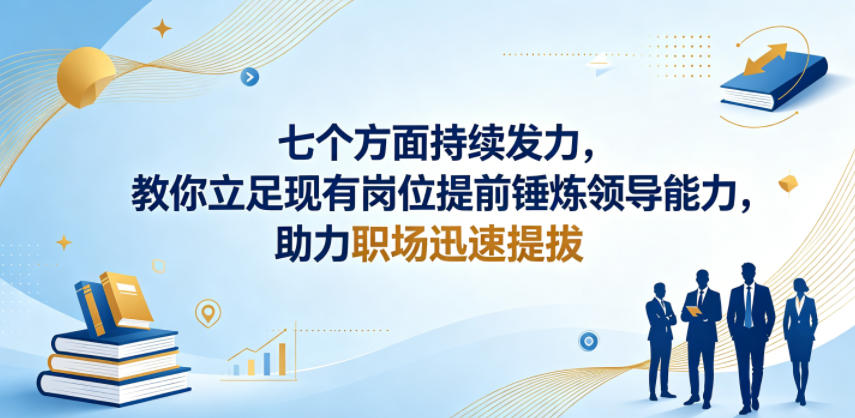 付费文章：七个方面持续发力，教你立足现有岗位提前锤炼领导能力，助力职场迅速提拔-朽念云创