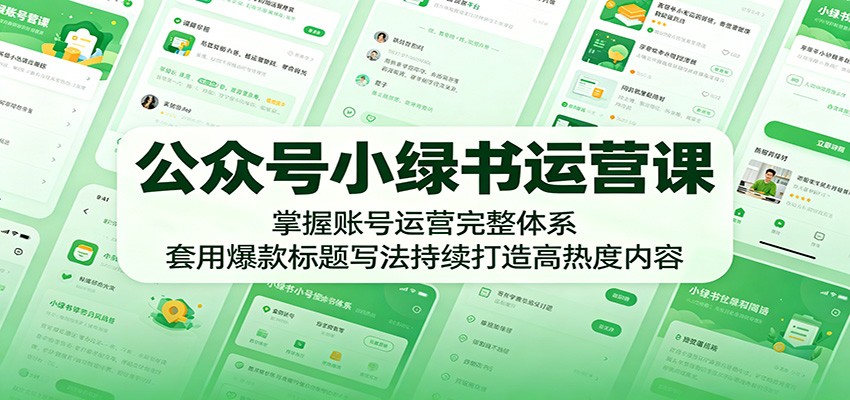 公众号小绿书运营课：掌握账号运营完整体系，套用爆款标题写法持续打造高热度内容-朽念云创