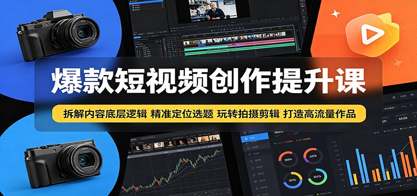 爆款短视频创作提升课：拆解内容底层逻辑，精准定位选题玩转拍摄剪辑打造高流量作品-朽念云创