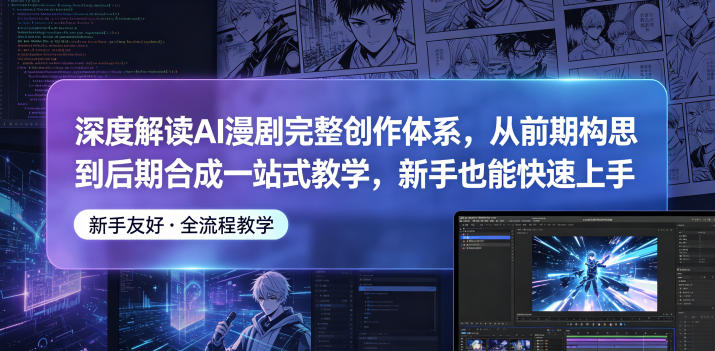 深度解读AI漫剧完整创作体系，从前期构思到后期合成一站式教学，新手也能快速上手-朽念云创