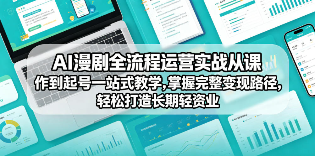 AI漫剧全流程运营实战课从创作到起号一站式教学，掌握完整变现路径，轻松打造长期轻资产副业-朽念云创