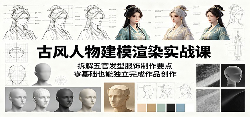 古风人物建模渲染实战课：拆解五官发型服饰制作要点，零基础也能独立完成作品创作-朽念云创