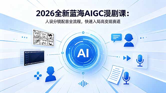 2026全新蓝海AIGC漫剧课：人设分镜配音全流程，快速入局高变现赛道-朽念云创