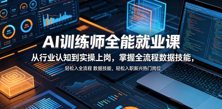 AI训练师全能就业课，从行业认知到实操上岗，掌握全流程数据技能，轻松入职新兴热门岗位-朽念云创