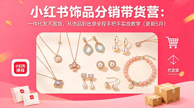 小红书饰品分销带货营：一件代发不囤货，从选品到出单全程手把手实战教学(更新5月-朽念云创