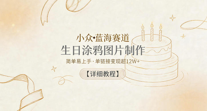 小众蓝海赛道，生日涂鸦图片制作，简单易上手，单链接变现超12W+【详细教程】-朽念云创