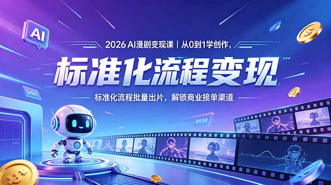 2026AI漫剧变现课｜从0到1学创作，标准化流程批量出片，解锁商业接单渠道-朽念云创