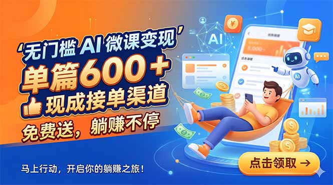 无门槛 AI 微课变现，单篇600 + 现成接单渠道，免费送，躺赚不停-朽念云创