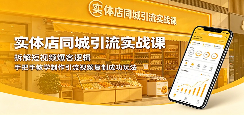 实体店同城引流实战课：拆解短视频爆客逻辑，手把手教学制作引流视频复制成功玩法-朽念云创