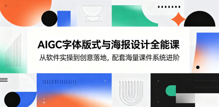 AIGC字体版式与海报设计全能课，从软件实操到创意落地，配套海量课件系统进阶-朽念云创