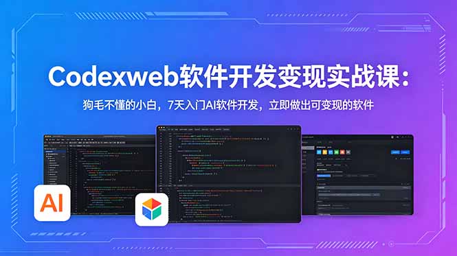 CodexWeb软件开发变现实战课：狗毛不懂的小白，7天入门AI软件开发，立即做出可变现的软件-朽念云创