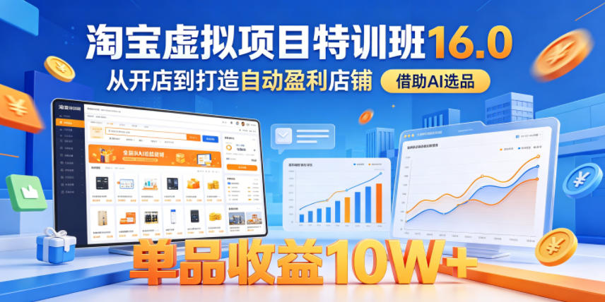 淘宝虚拟项目特训班16.0，从开店到打造自动盈利店铺，借助AI选品，单品收益10W+(更新5月)-朽念云创