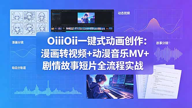 OiiOii一键式动画创作：漫画转视频+动漫音乐MV+剧情故事短片全流程实战-朽念云创