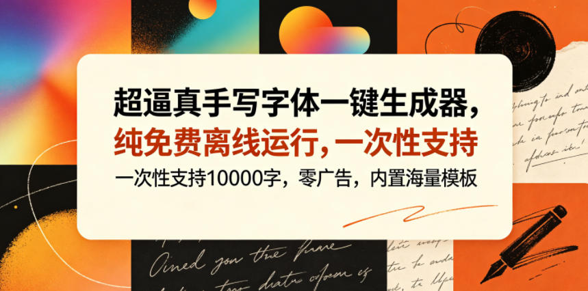 超逼真手写字体一键生成器，纯免费离线运行，一次性支持10000字，零广告，内置海量模板-朽念云创