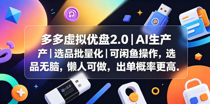多多虚拟优盘2.0丨AI生产丨选品批量化丨可闲鱼操作，选品无脑，懒人可做，出单概率更高-朽念云创