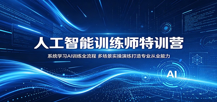 人工智能训练师特训营：系统学习AI训练全流程，多场景实操演练打造专业从业能力-朽念云创