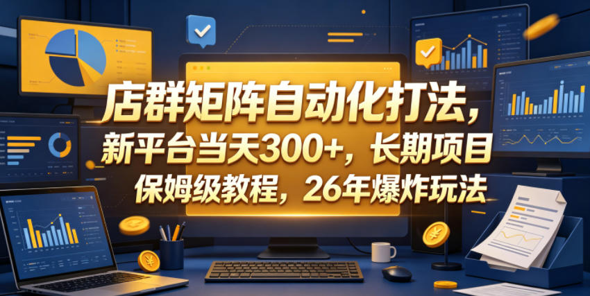 店群矩阵自动化打法，新平台当天300+，长期项目，保姆级教程，26年爆炸玩法【揭秘】-朽念云创