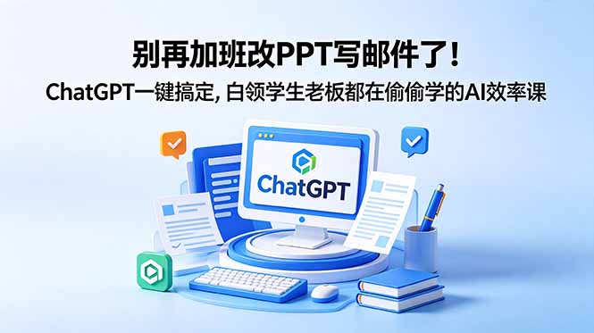 别再加班改PPT写邮件了！ChatGPT一键搞定，白领学生老板都在偷偷学的AI效率课-朽念云创
