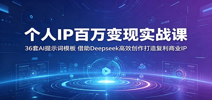 个人IP百万变现实战课：36套AI提示词模板，借助Deepseek高效创作打造复利商业IP-朽念云创
