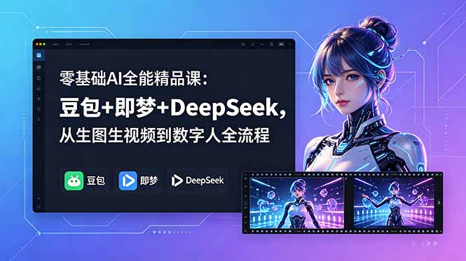 零基础AI全能精品课：豆包+即梦+DeepSeek，从生图生视频到数字人全流程-朽念云创