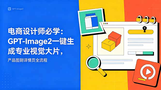 电商设计师必学-更新：GPT-Image2一键生成专业视觉大片，产品图到详情页全流程-朽念云创