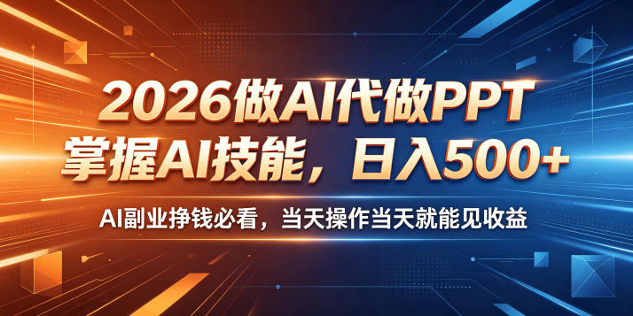 2026做AI代做PPT，掌握AI技能，日入500+，AI副业挣钱必看，当天操作当天就能见收益【揭秘】-朽念云创