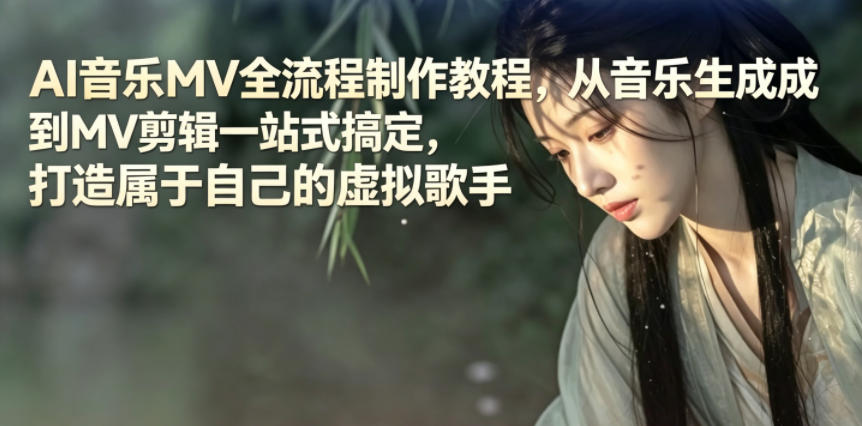 AI音乐MV全流程制作教程，从音乐生成到MV剪辑一站式搞定，打造属于自己的虚拟歌手-朽念云创
