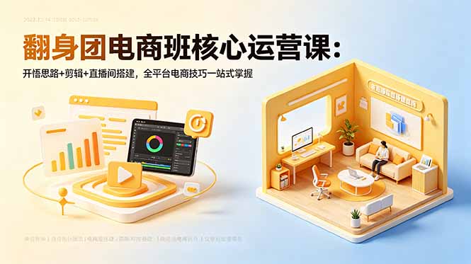翻身团电商班核心运营课：开悟思路+剪辑+直播间搭建，全平台电商技巧一站式掌握-朽念云创