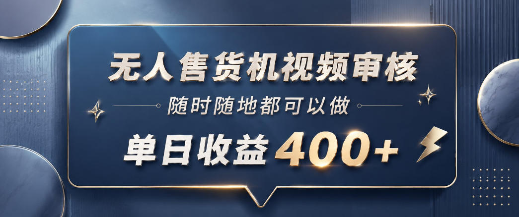 无人售货机视频审核，一部手机随时随地都可以做，10秒一单，单日收益400+【揭秘】-朽念云创