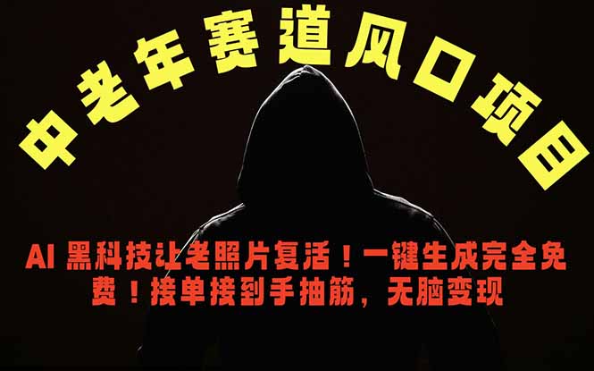 中老年风口项目，AI 黑科技让老照片复活！一键生成完全免费！接单接到手抽筋，无脑变现-朽念云创