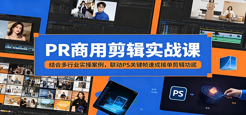 PR商用剪辑实战课：结合多行业实操案例，联动PS关键帧速成接单剪辑功底-朽念云创